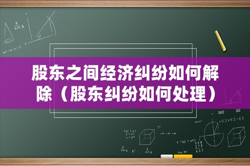 股東之間經(jīng)濟糾紛如何解除（股東糾紛如何處理）