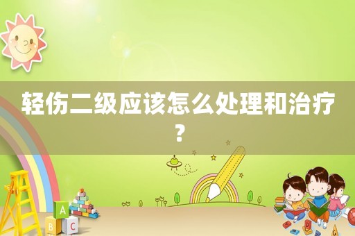 輕傷二級(jí)應(yīng)該怎么處理和治療？