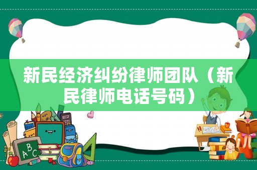 新民經(jīng)濟糾紛律師團隊（新民律師電話號碼）