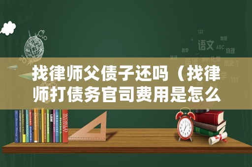 找律師父債子還嗎（找律師打債務(wù)官司費用是怎么收的）
