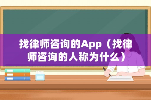 找律師咨詢的App（找律師咨詢的人稱為什么）