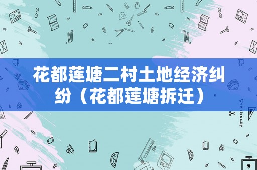 花都蓮塘二村土地經(jīng)濟(jì)糾紛（花都蓮塘拆遷）