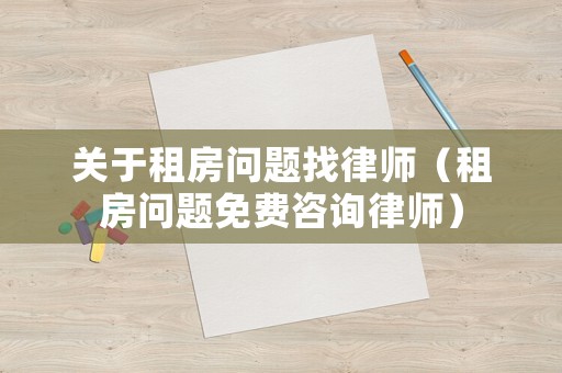 關(guān)于租房問題找律師（租房問題免費咨詢律師）