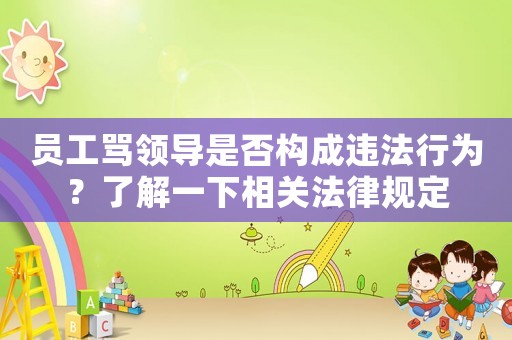 員工罵領(lǐng)導(dǎo)是否構(gòu)成違法行為？了解一下相關(guān)法律規(guī)定