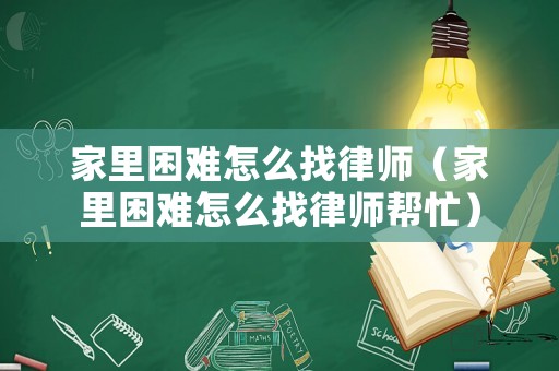 家里困難怎么找律師（家里困難怎么找律師幫忙）