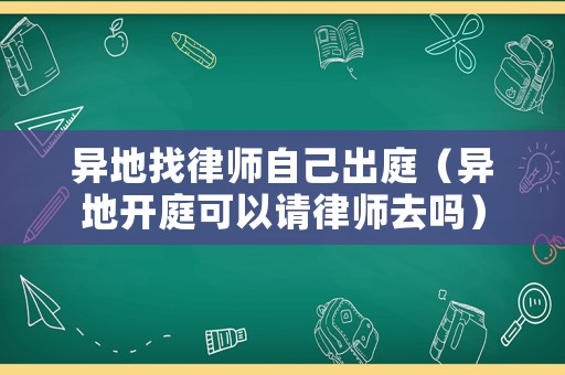 異地找律師自己出庭（異地開庭可以請律師去嗎）