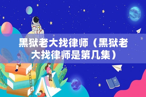 黑獄老大找律師（黑獄老大找律師是第幾集）