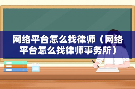 網(wǎng)絡(luò)平臺怎么找律師（網(wǎng)絡(luò)平臺怎么找律師事務(wù)所）