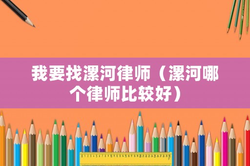 我要找漯河律師（漯河哪個律師比較好）