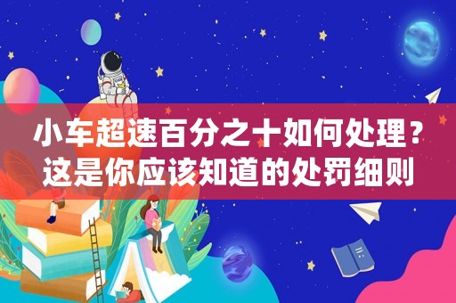 小車超速百分之十如何處理？這是你應(yīng)該知道的處罰細(xì)則