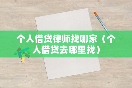 個(gè)人借貸律師找哪家（個(gè)人借貸去哪里找）