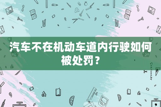 汽車不在機(jī)動(dòng)車道內(nèi)行駛?cè)绾伪惶幜P？