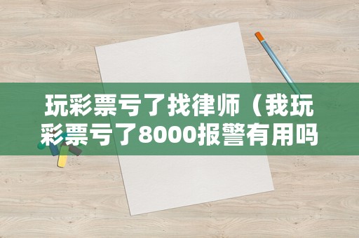 玩彩票虧了找律師（我玩彩票虧了8000報(bào)警有用嗎）