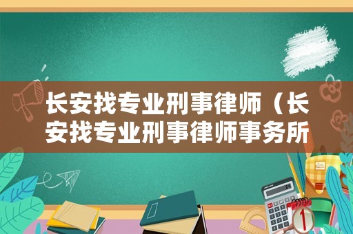 長安找專業(yè)刑事律師（長安找專業(yè)刑事律師事務(wù)所）