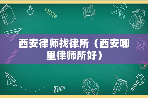 西安律師找律所（西安哪里律師所好）
