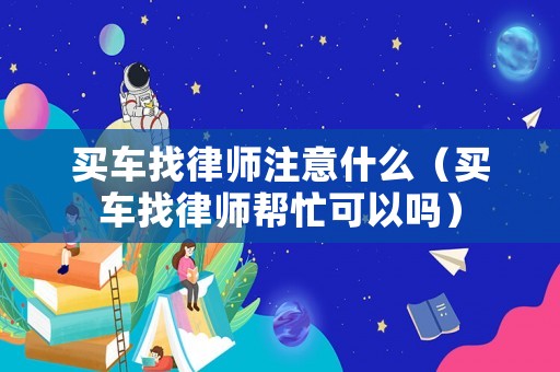 買車找律師注意什么（買車找律師幫忙可以嗎）