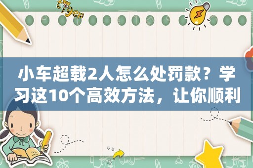 小車超載2人怎么處罰款？學(xué)習(xí)這10個(gè)高效方法，讓你順利加入一線互聯(lián)網(wǎng)公司做運(yùn)營