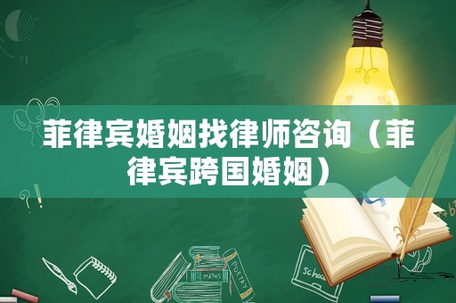 菲律賓婚姻找律師咨詢（菲律賓跨國婚姻）