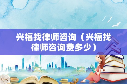 興福找律師咨詢（興福找律師咨詢費多少）