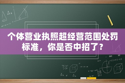 個體營業(yè)執(zhí)照超經(jīng)營范圍處罰標(biāo)準(zhǔn)，你是否中招了？