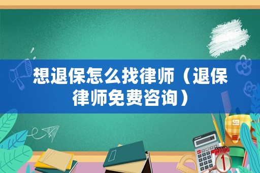 想退保怎么找律師（退保律師免費(fèi)咨詢）
