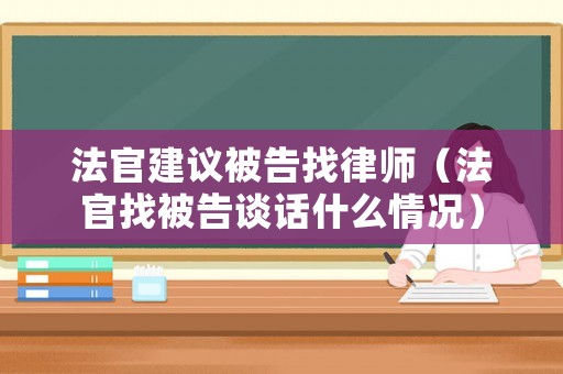 法官建議被告找律師（法官找被告談話什么情況）