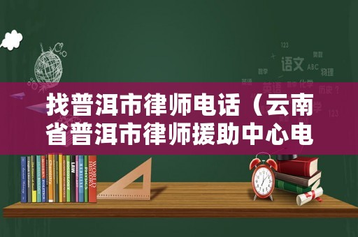 找普洱市律師電話（云南省普洱市律師援助中心電話）
