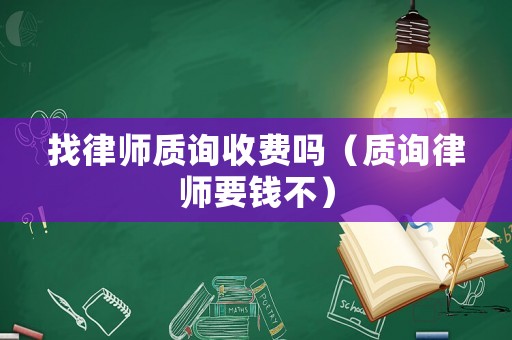 找律師質(zhì)詢收費嗎（質(zhì)詢律師要錢不）