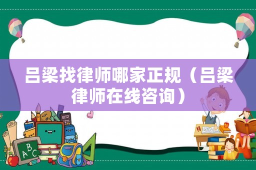 呂梁找律師哪家正規(guī)（呂梁律師在線咨詢）