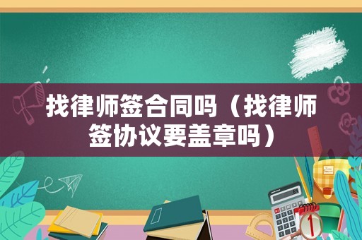 找律師簽合同嗎（找律師簽協(xié)議要蓋章嗎）