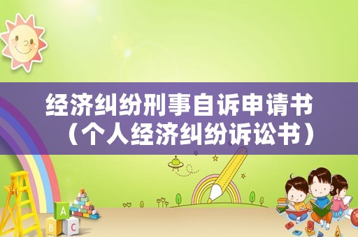 經(jīng)濟糾紛刑事自訴申請書（個人經(jīng)濟糾紛訴訟書）