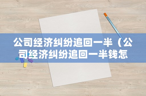公司經(jīng)濟(jì)糾紛追回一半（公司經(jīng)濟(jì)糾紛追回一半錢(qián)怎么辦）