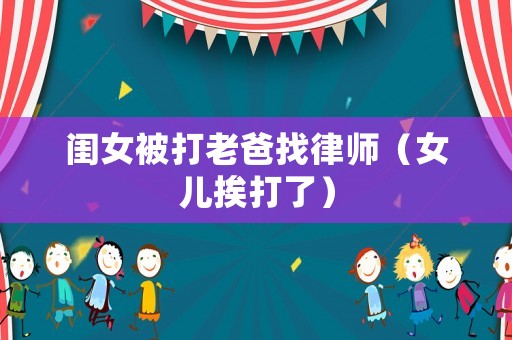 閨女被打老爸找律師（女兒挨打了）