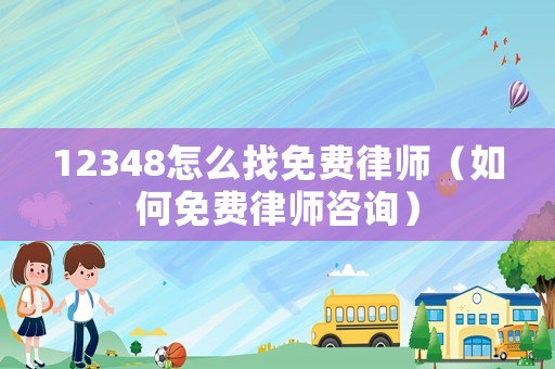 12348怎么找免費律師（如何免費律師咨詢）