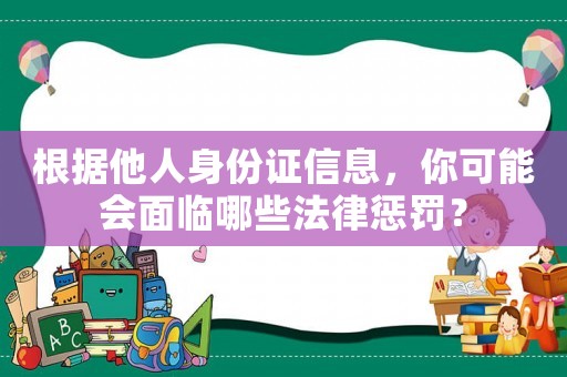 根據(jù)他人身份證信息，你可能會面臨哪些法律懲罰？
