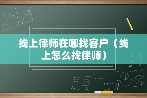 線上律師在哪找客戶（線上怎么找律師）