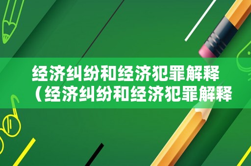 經(jīng)濟(jì)糾紛和經(jīng)濟(jì)犯罪解釋（經(jīng)濟(jì)糾紛和經(jīng)濟(jì)犯罪解釋一樣嗎）