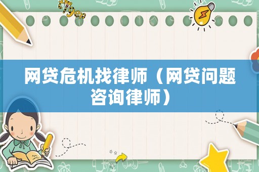 網(wǎng)貸危機找律師（網(wǎng)貸問題咨詢律師）