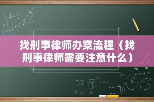 找刑事律師辦案流程（找刑事律師需要注意什么）