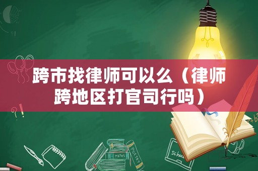 跨市找律師可以么（律師跨地區(qū)打官司行嗎）