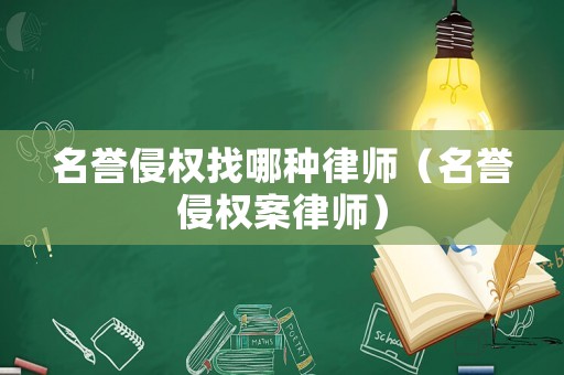 名譽侵權(quán)找哪種律師（名譽侵權(quán)案律師）