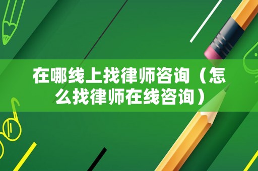 在哪線上找律師咨詢（怎么找律師在線咨詢）