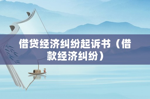 借貸經(jīng)濟(jì)糾紛起訴書（借款經(jīng)濟(jì)糾紛）