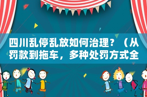 四川亂停亂放如何治理？（從罰款到拖車，多種處罰方式全介紹）