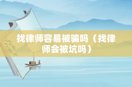 找律師容易被騙嗎（找律師會被坑嗎）