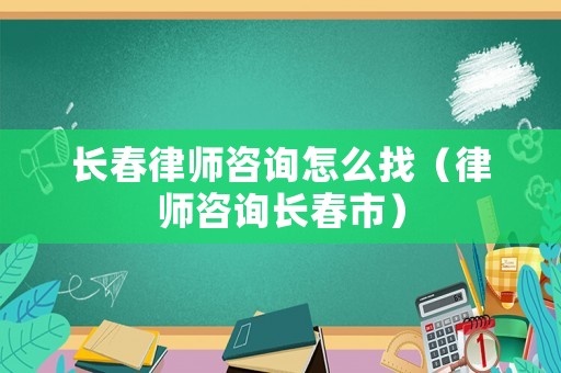 長(zhǎng)春律師咨詢?cè)趺凑遥蓭熥稍冮L(zhǎng)春市）