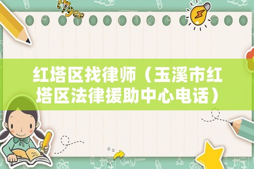 紅塔區(qū)找律師（玉溪市紅塔區(qū)法律援助中心電話）