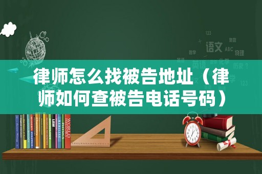 律師怎么找被告地址（律師如何查被告電話號碼）