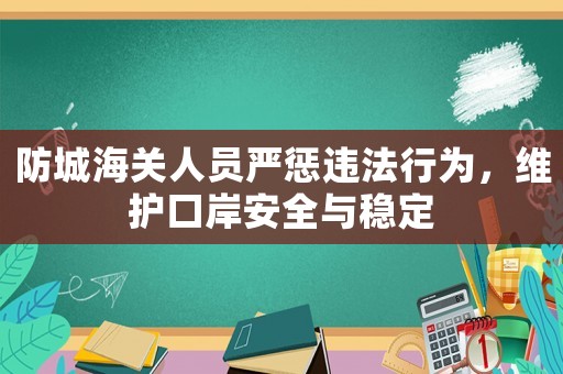 防城海關(guān)人員嚴(yán)懲違法行為，維護口岸安全與穩(wěn)定