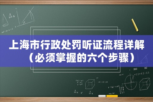 上海市行政處罰聽(tīng)證流程詳解（必須掌握的六個(gè)步驟）